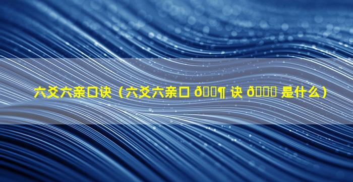 六爻六亲口诀（六爻六亲口 🐶 诀 🐅 是什么）